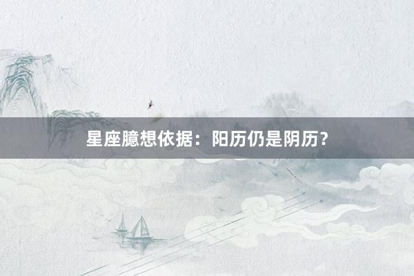 星座臆想依据：阳历仍是阴历？