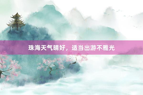 珠海天气晴好，适当出游不雅光