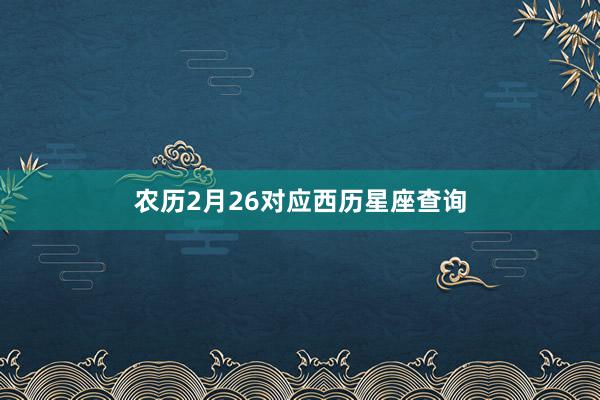 农历2月26对应西历星座查询